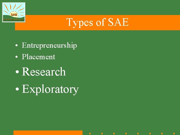 Types of SAE • Entrepreneurship • Placement • Research • Exploratory Types of SAE • Entrepreneurship • Placement • Research • Exploratory