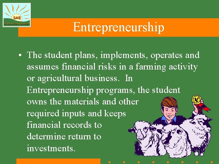 Entrepreneurship • The student plans, implements, operates and assumes financial risks in a farming Entrepreneurship • The student plans, implements, operates and assumes financial risks in a farming