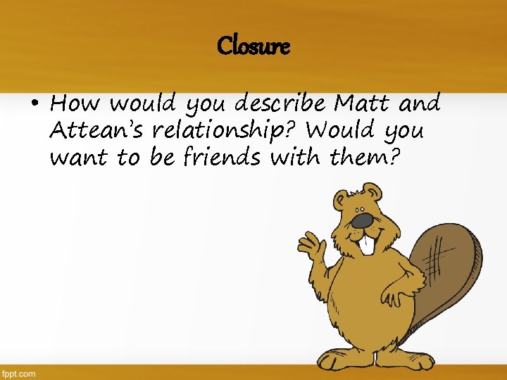 Closure • How would you describe Matt and Attean’s relationship? Would you want to