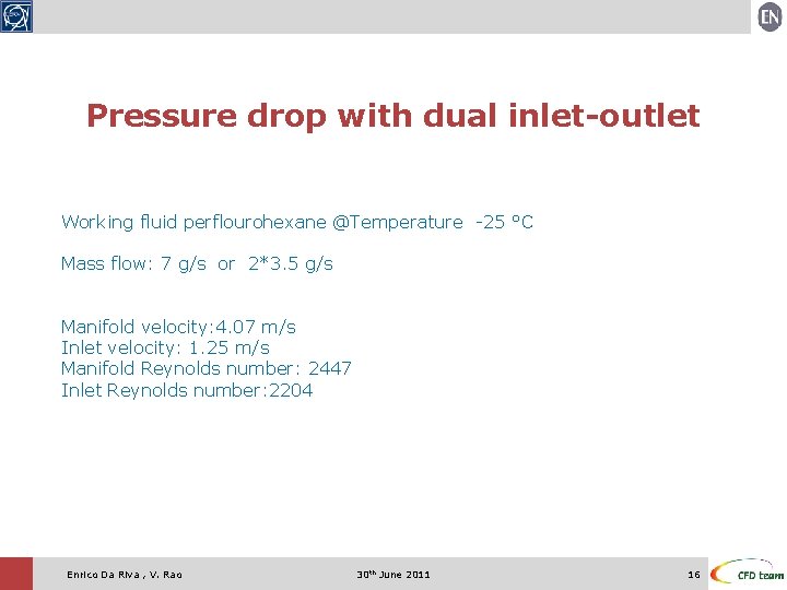 Pressure drop with dual inlet-outlet Working fluid perflourohexane @Temperature -25 °C Mass flow: 7 Pressure drop with dual inlet-outlet Working fluid perflourohexane @Temperature -25 °C Mass flow: 7