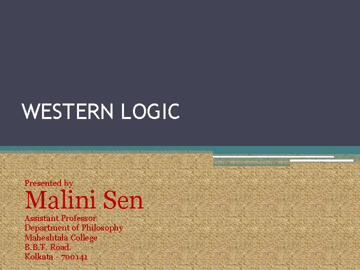 WESTERN LOGIC Presented by Malini Sen Assistant Professor Department of Philosophy Maheshtala College B.