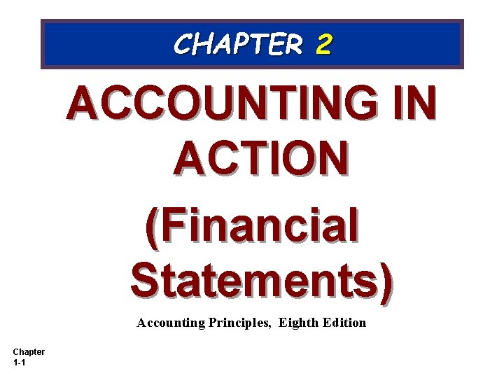 CHAPTER 2 ACCOUNTING IN ACTION (Financial Statements) Accounting Principles, Eighth Edition Chapter 1 -1