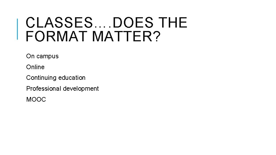 CLASSES…. DOES THE FORMAT MATTER? On campus Online Continuing education Professional development MOOC CLASSES…. DOES THE FORMAT MATTER? On campus Online Continuing education Professional development MOOC