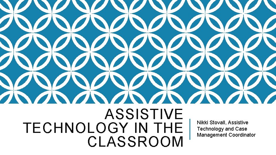 ASSISTIVE TECHNOLOGY IN THE CLASSROOM Nikki Stovall, Assistive Technology and Case Management Coordinator ASSISTIVE TECHNOLOGY IN THE CLASSROOM Nikki Stovall, Assistive Technology and Case Management Coordinator
