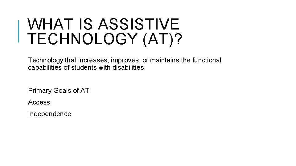 WHAT IS ASSISTIVE TECHNOLOGY (AT)? Technology that increases, improves, or maintains the functional capabilities WHAT IS ASSISTIVE TECHNOLOGY (AT)? Technology that increases, improves, or maintains the functional capabilities