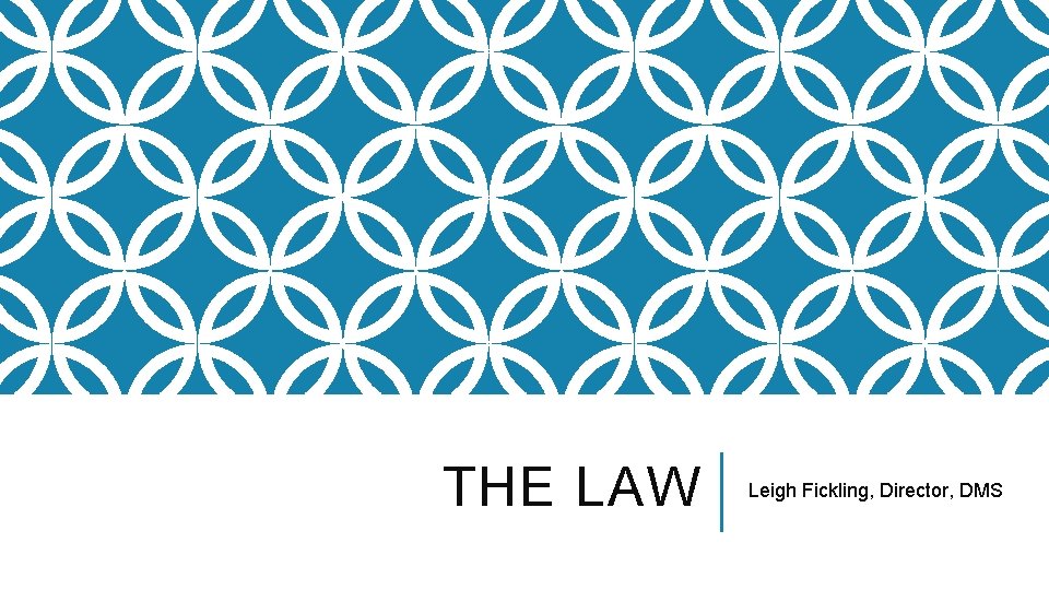 THE LAW Leigh Fickling, Director, DMS THE LAW Leigh Fickling, Director, DMS