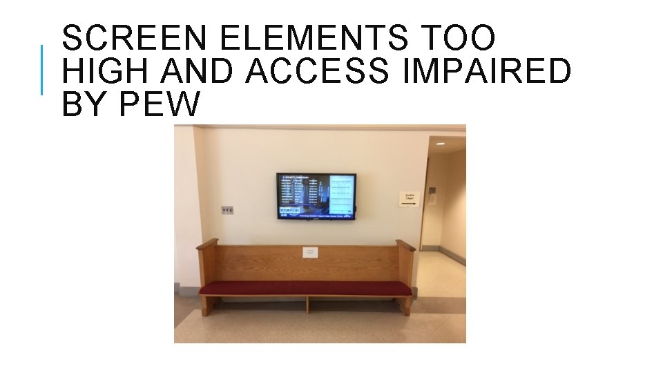SCREEN ELEMENTS TOO HIGH AND ACCESS IMPAIRED BY PEW SCREEN ELEMENTS TOO HIGH AND ACCESS IMPAIRED BY PEW