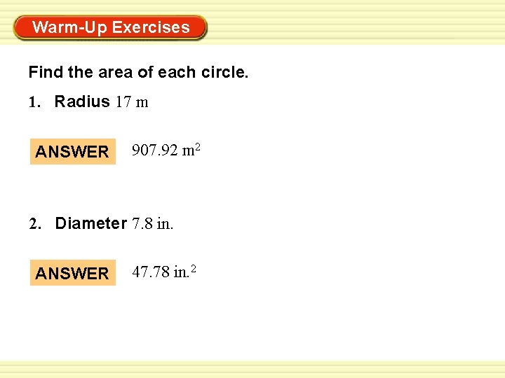 Warm-Up Exercises Find the area of each circle. 1. Radius 17 m ANSWER 907. Warm-Up Exercises Find the area of each circle. 1. Radius 17 m ANSWER 907.