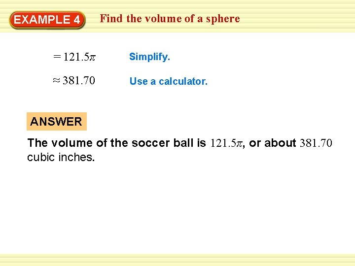Find the volume of a sphere Warm-Up 4 Exercises EXAMPLE = 121. 5π Simplify. Find the volume of a sphere Warm-Up 4 Exercises EXAMPLE = 121. 5π Simplify.