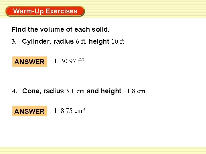 Warm-Up Exercises Find the volume of each solid. 3. Cylinder, radius 6 ft, height Warm-Up Exercises Find the volume of each solid. 3. Cylinder, radius 6 ft, height