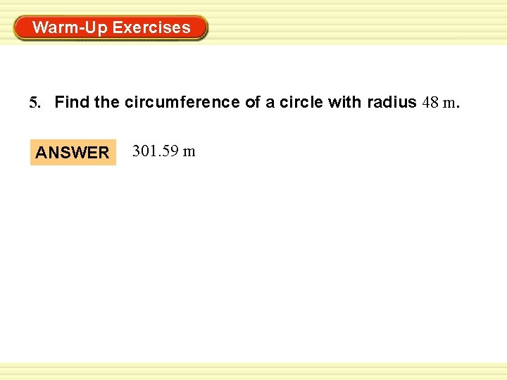 Warm-Up Exercises 5. Find the circumference of a circle with radius 48 m. ANSWER Warm-Up Exercises 5. Find the circumference of a circle with radius 48 m. ANSWER