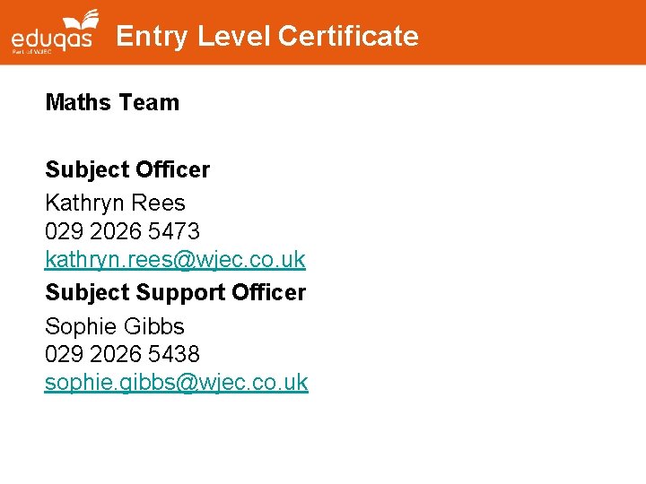 Entry Level Certificate Maths Team Subject Officer Kathryn Rees 029 2026 5473 kathryn. rees@wjec.