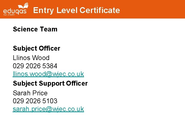 Entry Level Certificate Science Team Subject Officer Llinos Wood 029 2026 5384 llinos. wood@wjec.