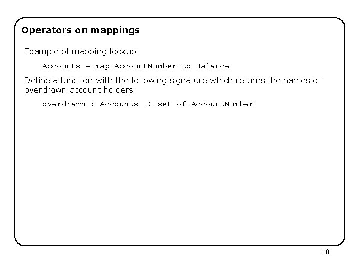 Operators on mappings Example of mapping lookup: Accounts = map Account. Number to Balance