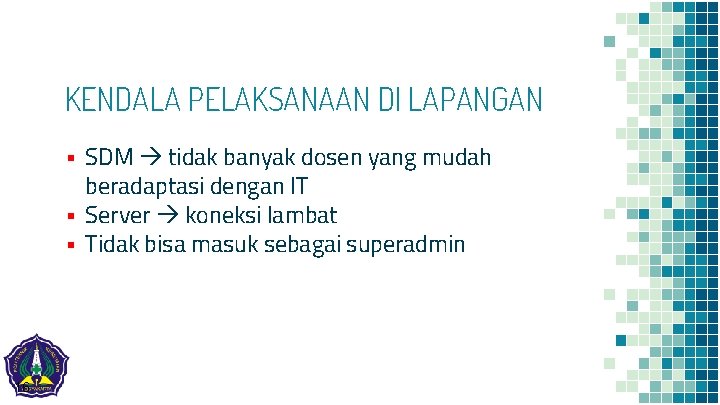 KENDALA PELAKSANAAN DI LAPANGAN ▪ SDM tidak banyak dosen yang mudah beradaptasi dengan IT