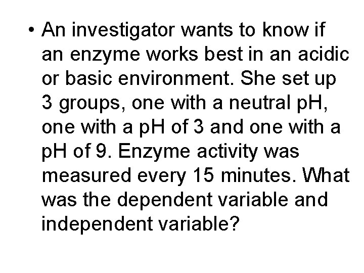  • An investigator wants to know if an enzyme works best in an