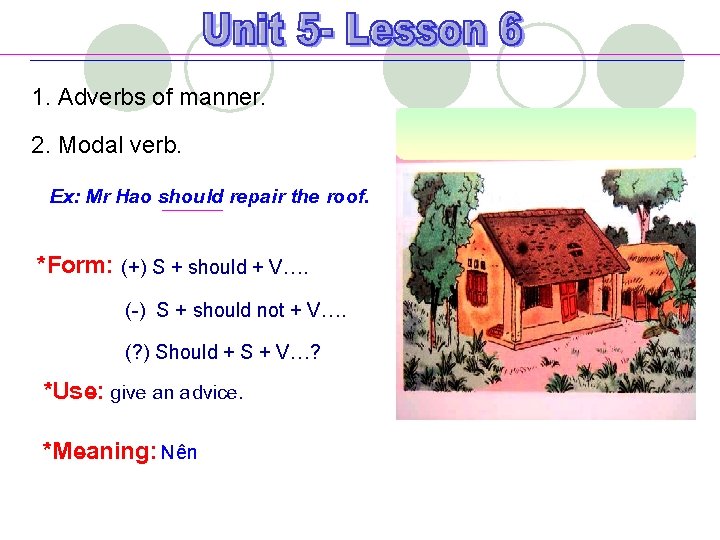 1. Adverbs of manner. 2. Modal verb. Ex: Mr Hao should repair the roof. 1. Adverbs of manner. 2. Modal verb. Ex: Mr Hao should repair the roof.