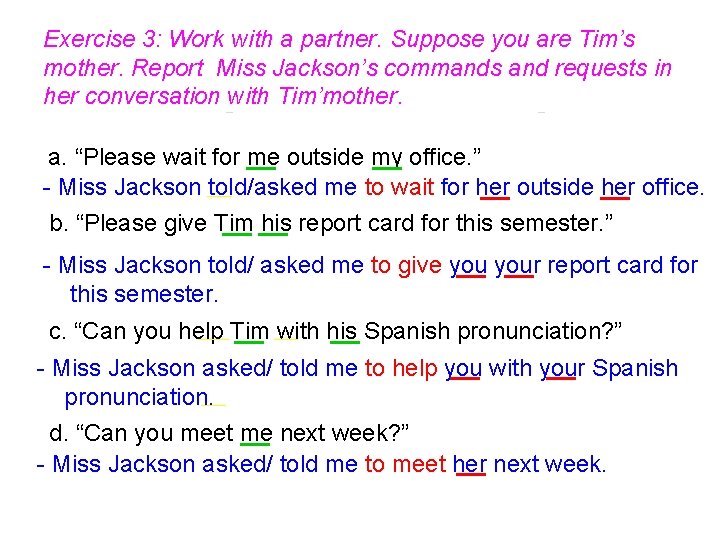 Exercise 3: Work with a partner. Suppose you are Tim’s mother. Report Miss Jackson’s Exercise 3: Work with a partner. Suppose you are Tim’s mother. Report Miss Jackson’s