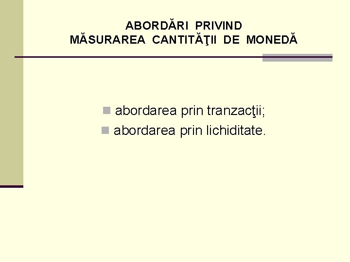 ABORDĂRI PRIVIND MĂSURAREA CANTITĂŢII DE MONEDĂ n abordarea prin tranzacţii; n abordarea prin lichiditate.