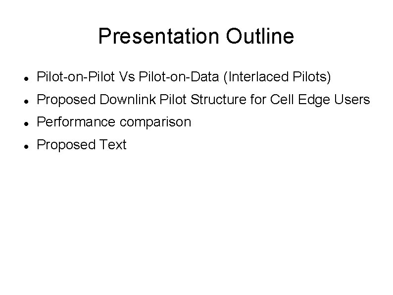 Presentation Outline Pilot-on-Pilot Vs Pilot-on-Data (Interlaced Pilots) Proposed Downlink Pilot Structure for Cell Edge Presentation Outline Pilot-on-Pilot Vs Pilot-on-Data (Interlaced Pilots) Proposed Downlink Pilot Structure for Cell Edge