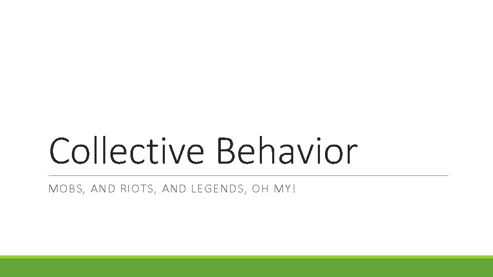 Collective Behavior MOBS, AND RIOTS, AND LEGENDS, OH MY! 