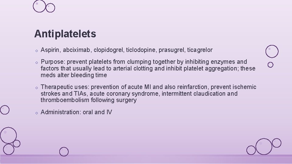 Antiplatelets o Aspirin, abciximab, clopidogrel, ticlodopine, prasugrel, ticagrelor o Purpose: prevent platelets from clumping