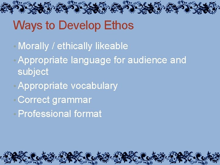 Ways to Develop Ethos • Morally / ethically likeable • Appropriate language for audience