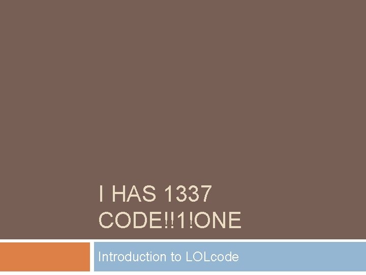 I HAS 1337 CODE!!1!ONE Introduction to LOLcode 