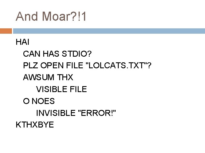 And Moar? !1 HAI CAN HAS STDIO? PLZ OPEN FILE "LOLCATS. TXT"? AWSUM THX