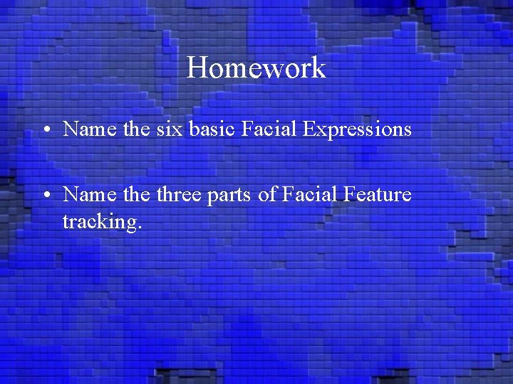 Homework • Name the six basic Facial Expressions • Name three parts of Facial