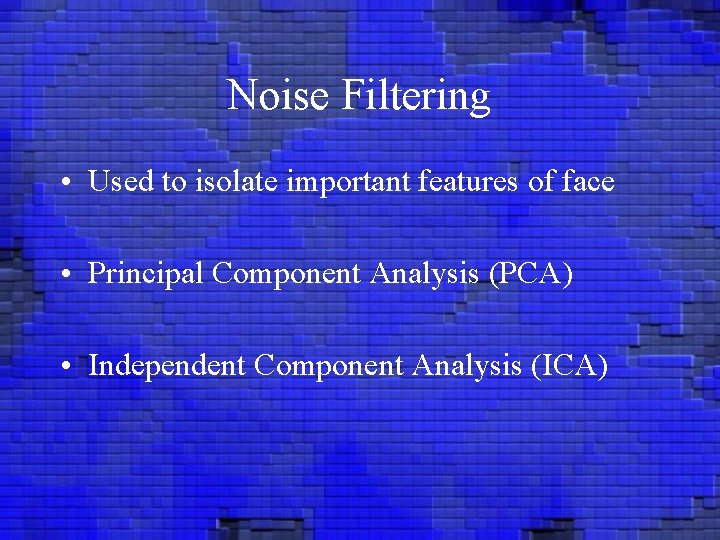 Noise Filtering • Used to isolate important features of face • Principal Component Analysis