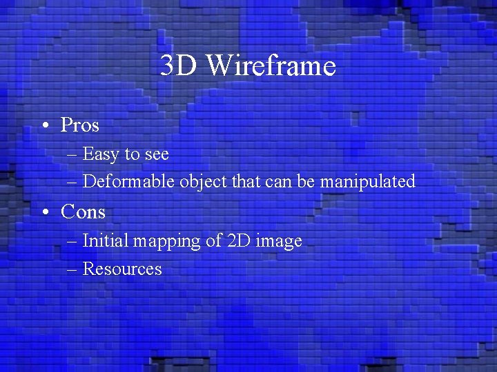 3 D Wireframe • Pros – Easy to see – Deformable object that can