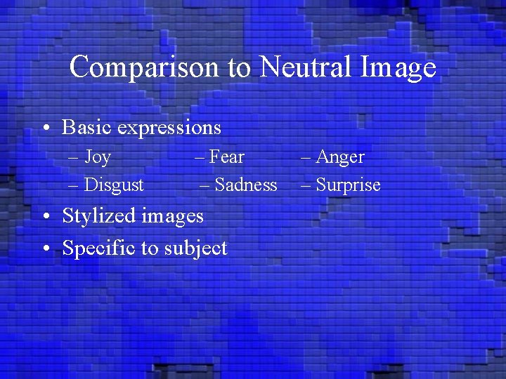 Comparison to Neutral Image • Basic expressions – Joy – Disgust – Fear –