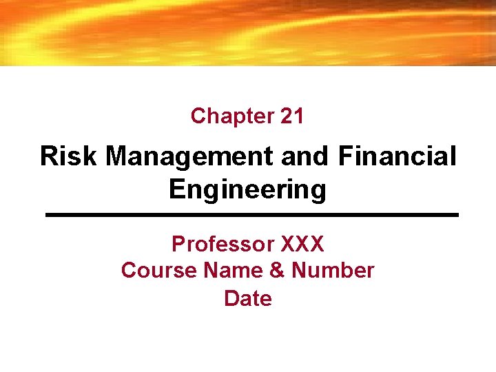 Chapter 21 Risk Management and Financial Engineering Professor XXX Course Name & Number Date