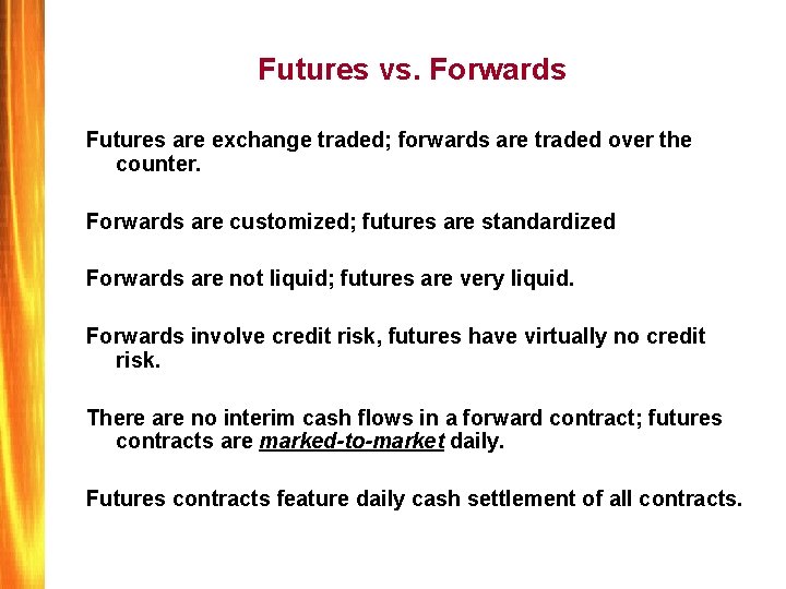 Futures vs. Forwards Futures are exchange traded; forwards are traded over the counter. Forwards