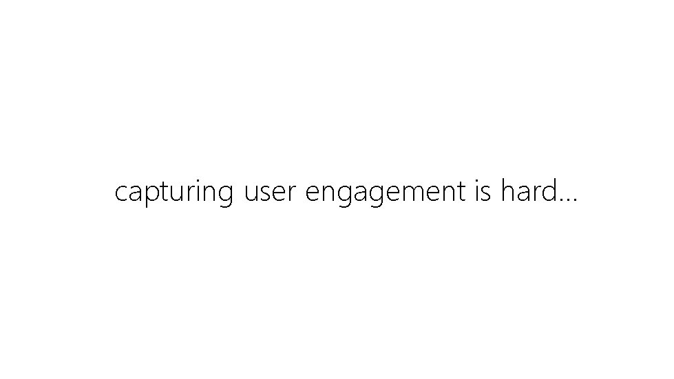 capturing user engagement is hard… 