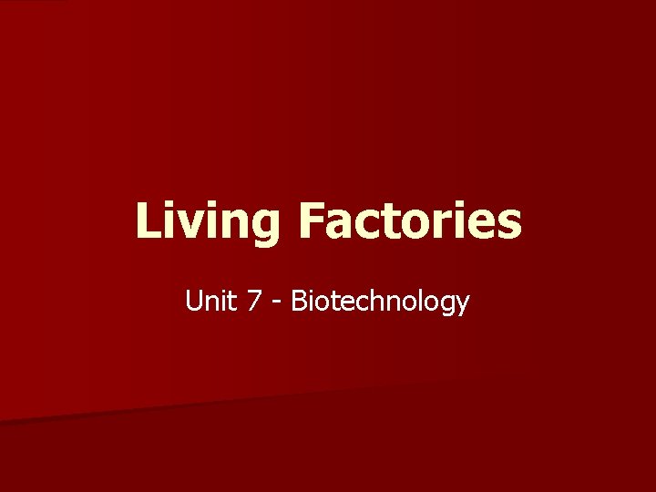 Living Factories Unit 7 - Biotechnology 