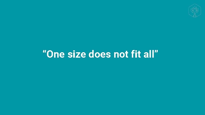 “One size does not fit all” 