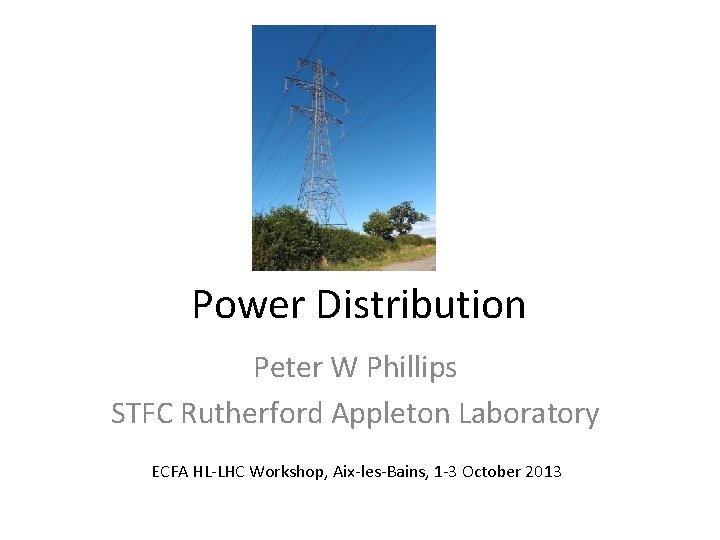 Power Distribution Peter W Phillips STFC Rutherford Appleton Laboratory ECFA HL-LHC Workshop, Aix-les-Bains, 1