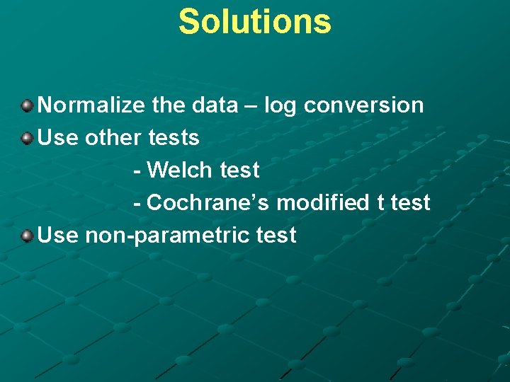 Solutions Normalize the data – log conversion Use other tests - Welch test -