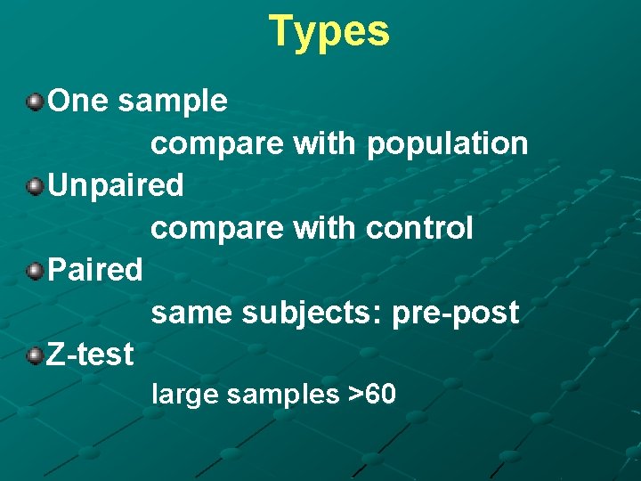 Types One sample compare with population Unpaired compare with control Paired same subjects: pre-post
