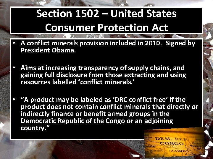 Section 1502 – United States Consumer Protection Act • A conflict minerals provision included