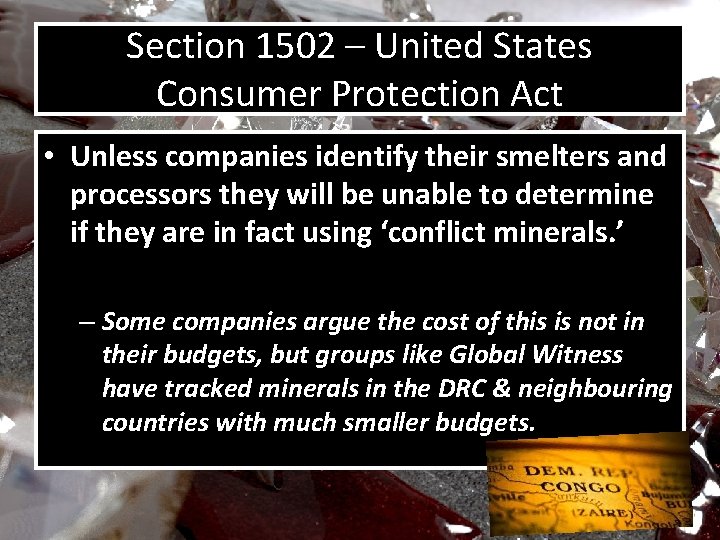Section 1502 – United States Consumer Protection Act • Unless companies identify their smelters