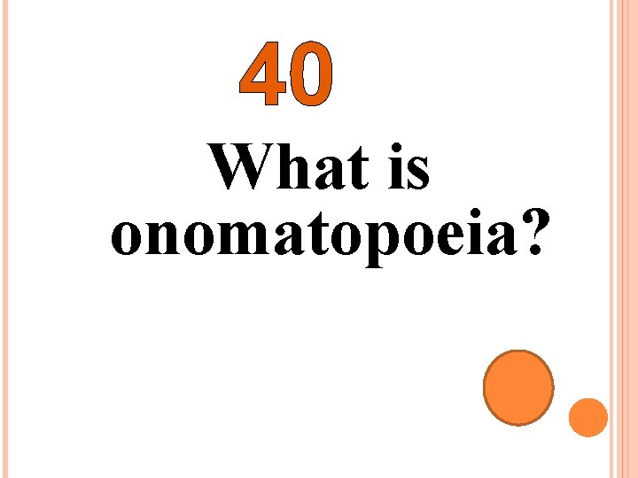 40 What is onomatopoeia? 