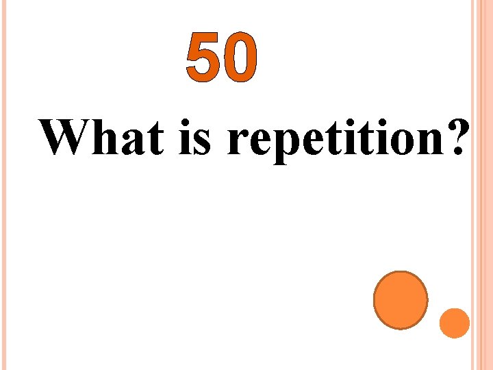 50 What is repetition? 