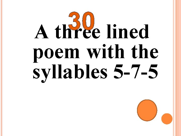 30 A three lined poem with the syllables 5 -7 -5 