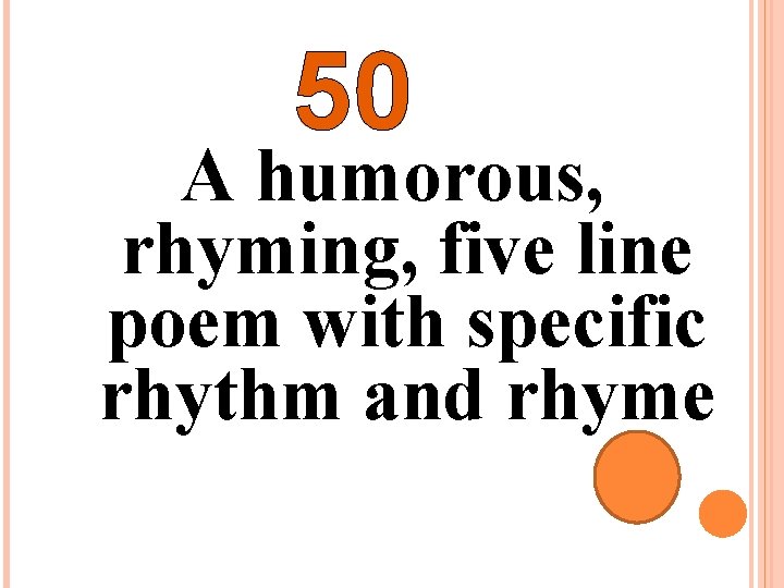 50 A humorous, rhyming, five line poem with specific rhythm and rhyme 