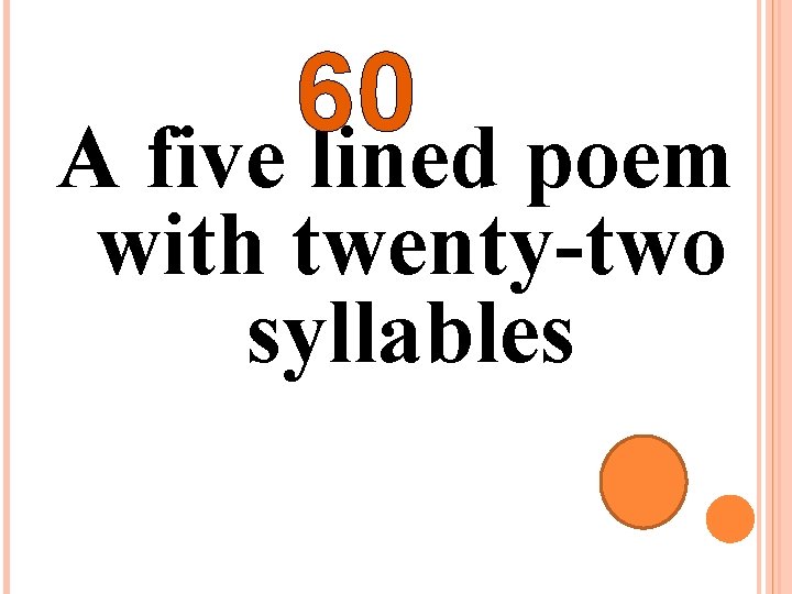 60 A five lined poem with twenty-two syllables 