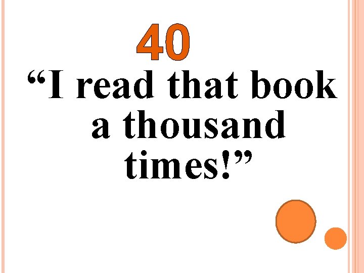 40 “I read that book a thousand times!” 