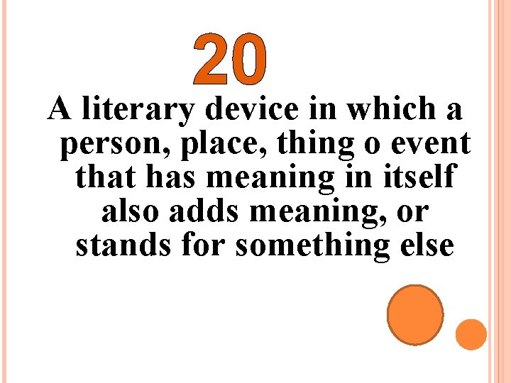 20 A literary device in which a person, place, thing o event that has